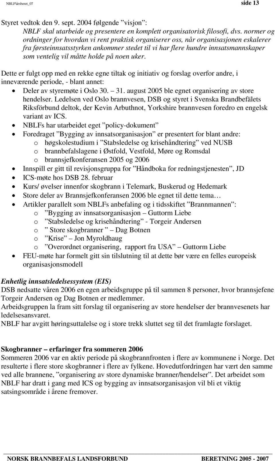 måtte holde på noen uker. Dette er fulgt opp med en rekke egne tiltak og initiativ og forslag overfor andre, i inneværende periode, - blant annet: Deler av styremøte i Oslo 30. 31.