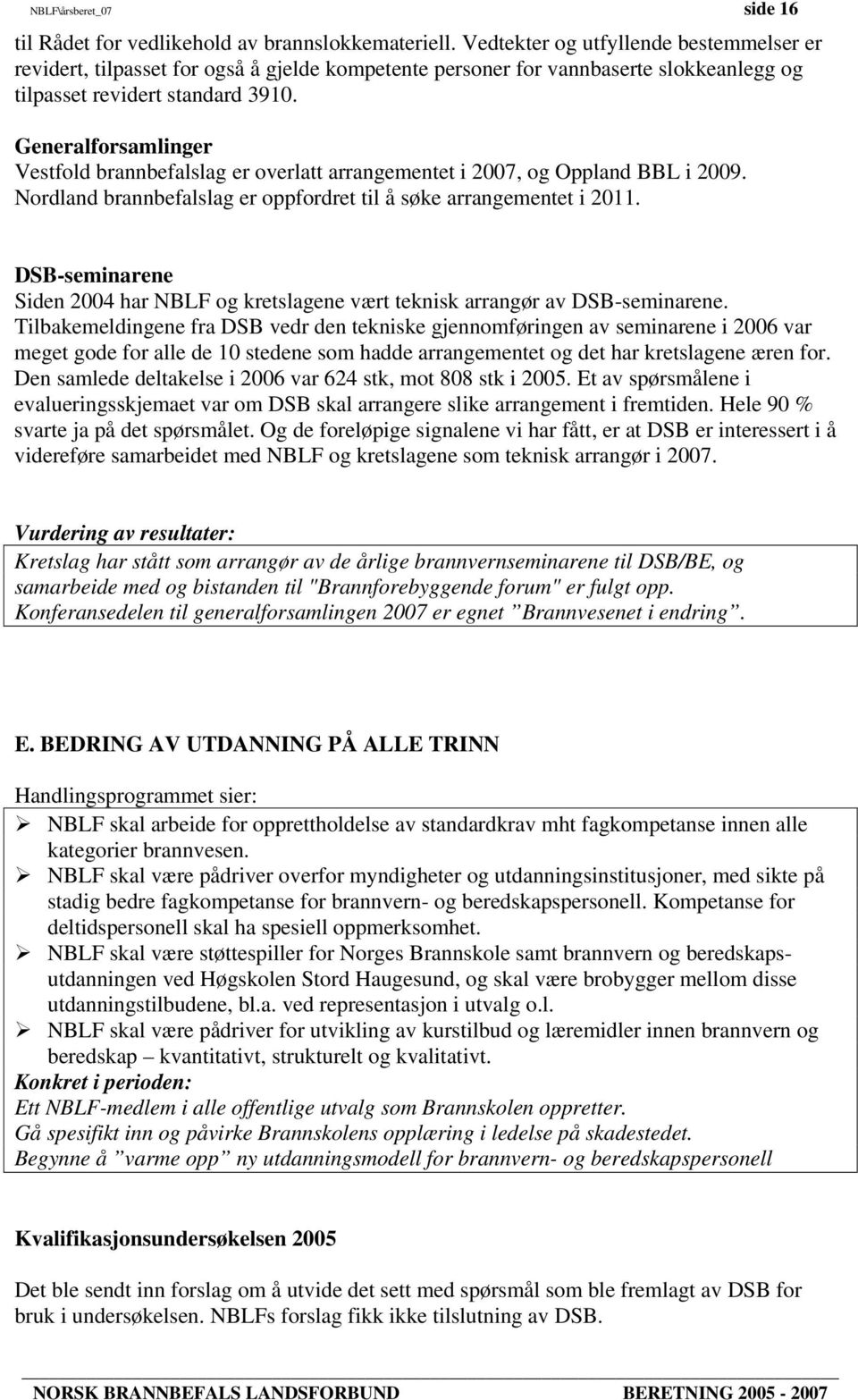 Generalforsamlinger Vestfold brannbefalslag er overlatt arrangementet i 2007, og Oppland BBL i 2009. Nordland brannbefalslag er oppfordret til å søke arrangementet i 2011.