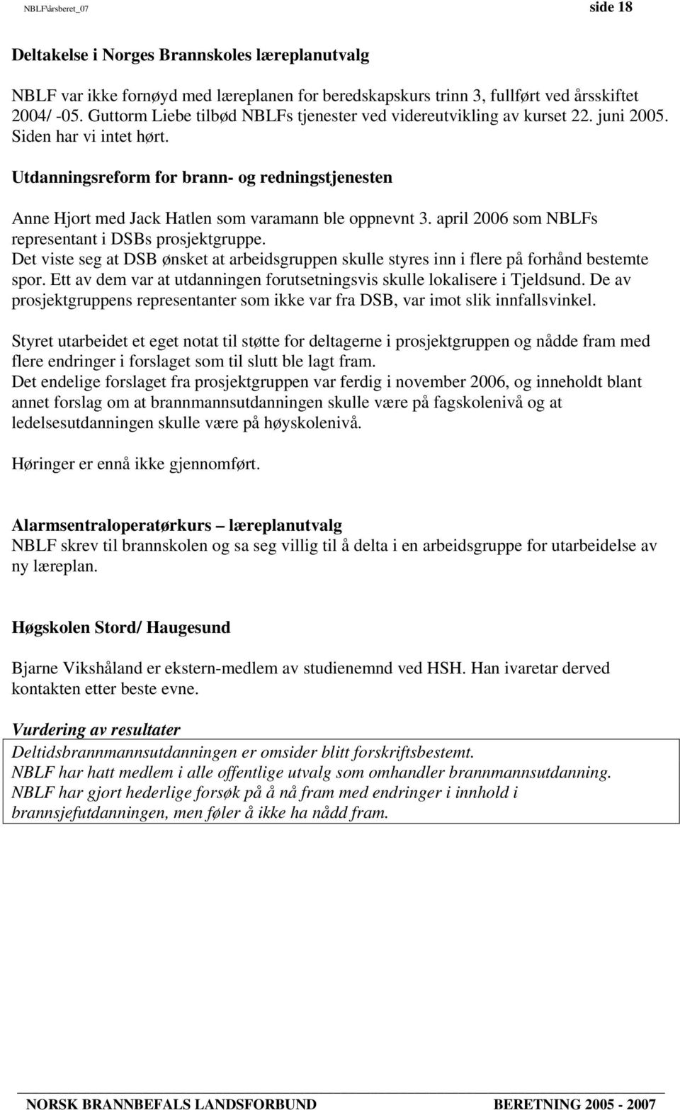 Utdanningsreform for brann- og redningstjenesten Anne Hjort med Jack Hatlen som varamann ble oppnevnt 3. april 2006 som NBLFs representant i DSBs prosjektgruppe.