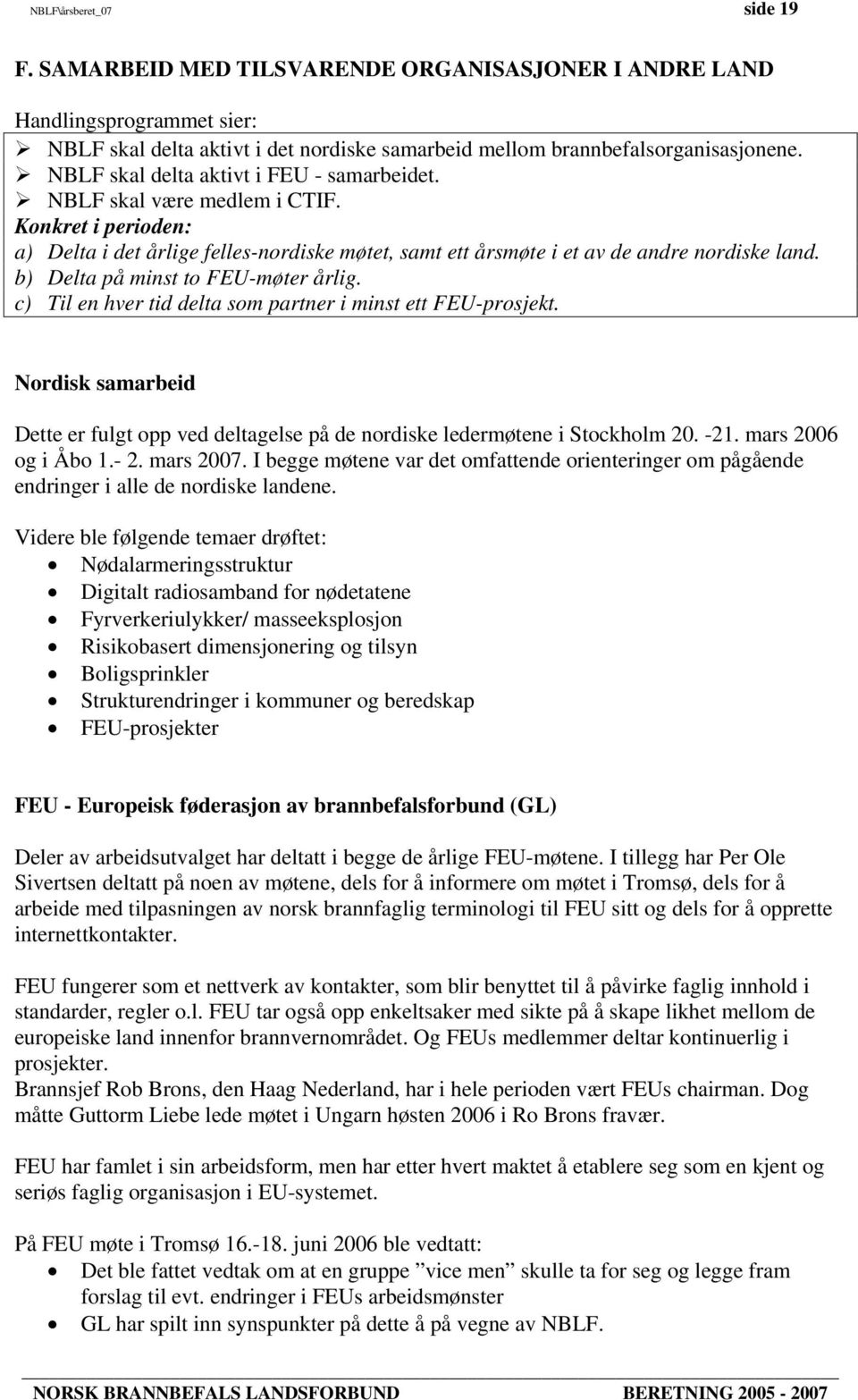 b) Delta på minst to FEU-møter årlig. c) Til en hver tid delta som partner i minst ett FEU-prosjekt. Nordisk samarbeid Dette er fulgt opp ved deltagelse på de nordiske ledermøtene i Stockholm 20. -21.