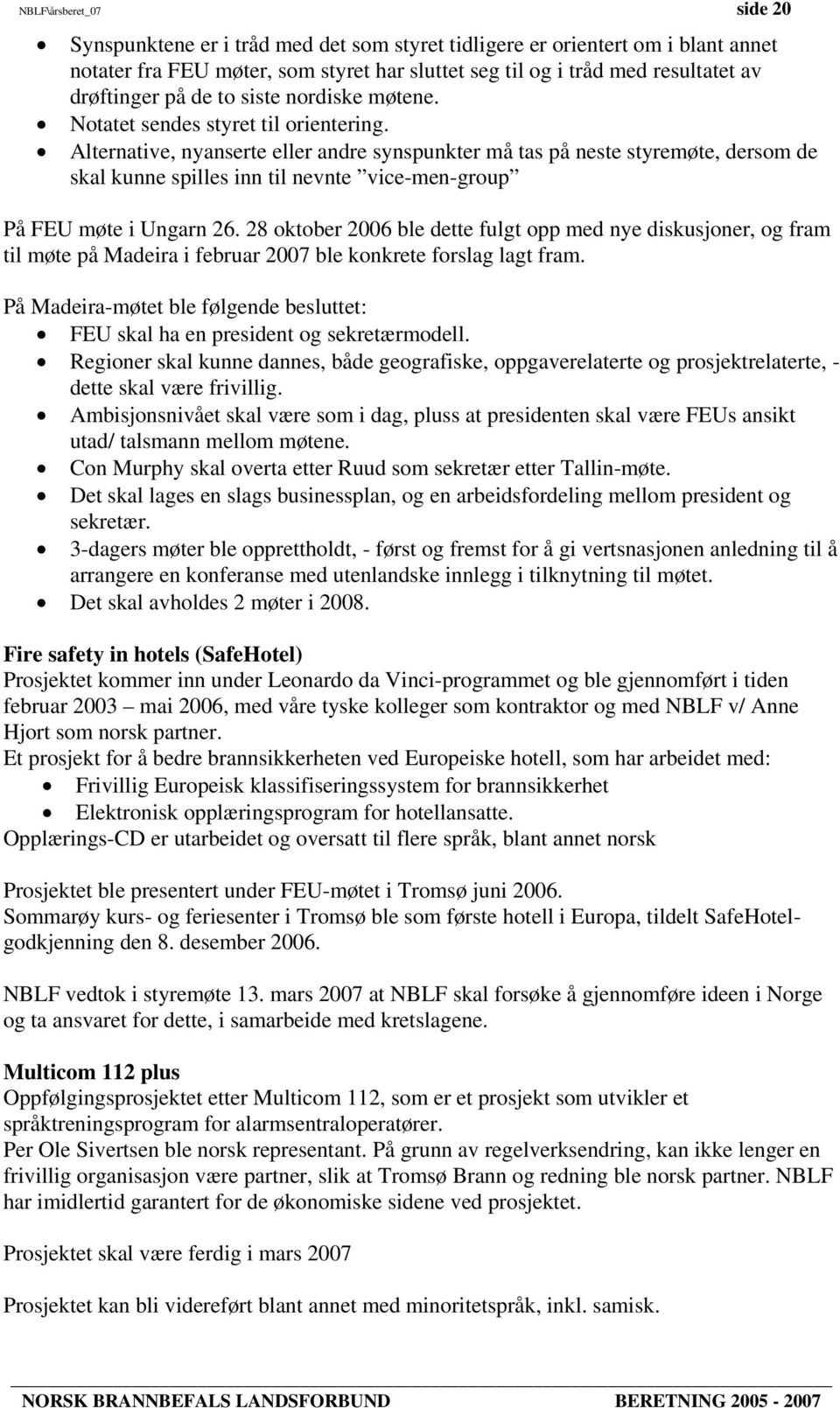 Alternative, nyanserte eller andre synspunkter må tas på neste styremøte, dersom de skal kunne spilles inn til nevnte vice-men-group På FEU møte i Ungarn 26.