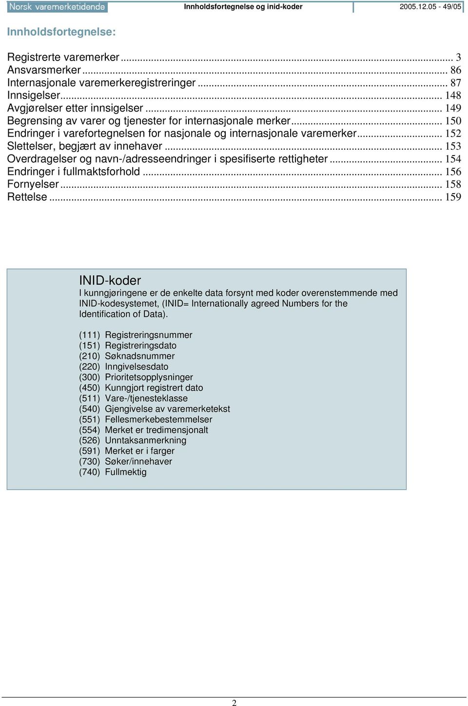 .. 152 Slettelser, begjært av innehaver... 153 Overdragelser og navn-/adresseendringer i spesifiserte rettigheter... 154 Endringer i fullmaktsforhold... 156 Fornyelser... 158 Rettelse.