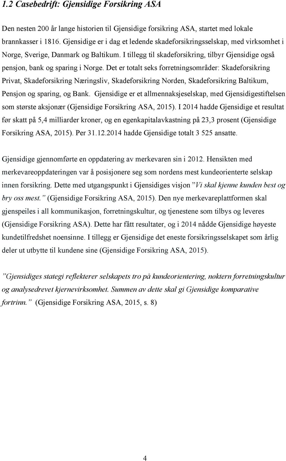 Det er totalt seks forretningsområder: Skadeforsikring Privat, Skadeforsikring Næringsliv, Skadeforsikring Norden, Skadeforsikring Baltikum, Pensjon og sparing, og Bank.