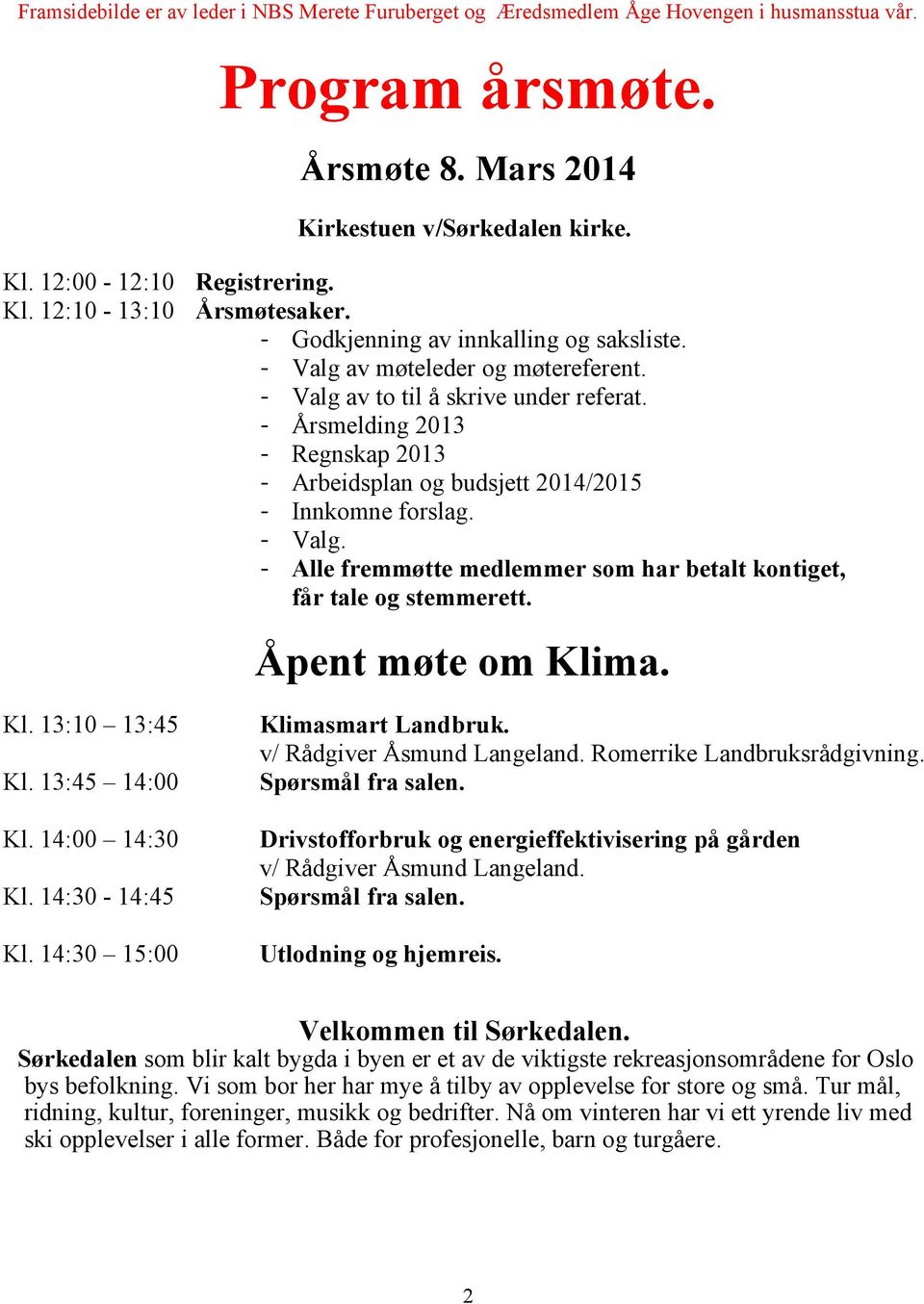 - Årsmelding 2013 - Regnskap 2013 - Arbeidsplan og budsjett 2014/2015 - Innkomne forslag. - Valg. - Alle fremmøtte medlemmer som har betalt kontiget, får tale og stemmerett. Åpent møte om Kli