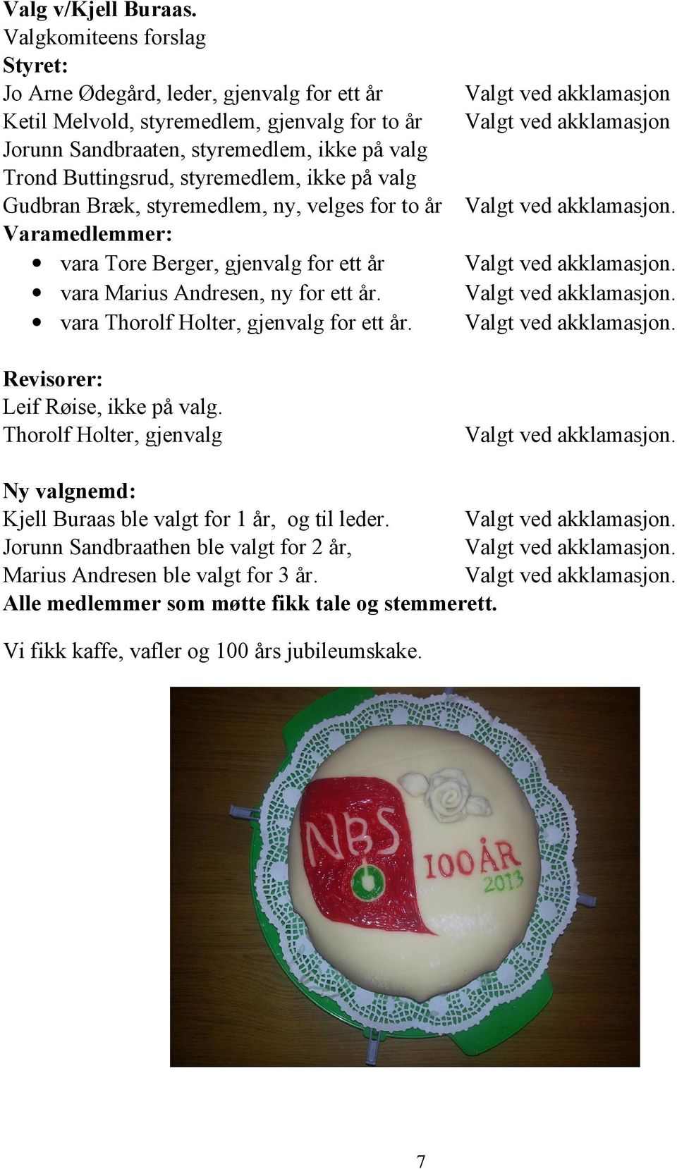 ikke på valg Gudbran Bræk, styremedlem, ny, velges for to år Varamedlemmer: vara Tore Berger, gjenvalg for ett år vara Marius Andresen, ny for ett år. vara Thorolf Holter, gjenvalg for ett år.