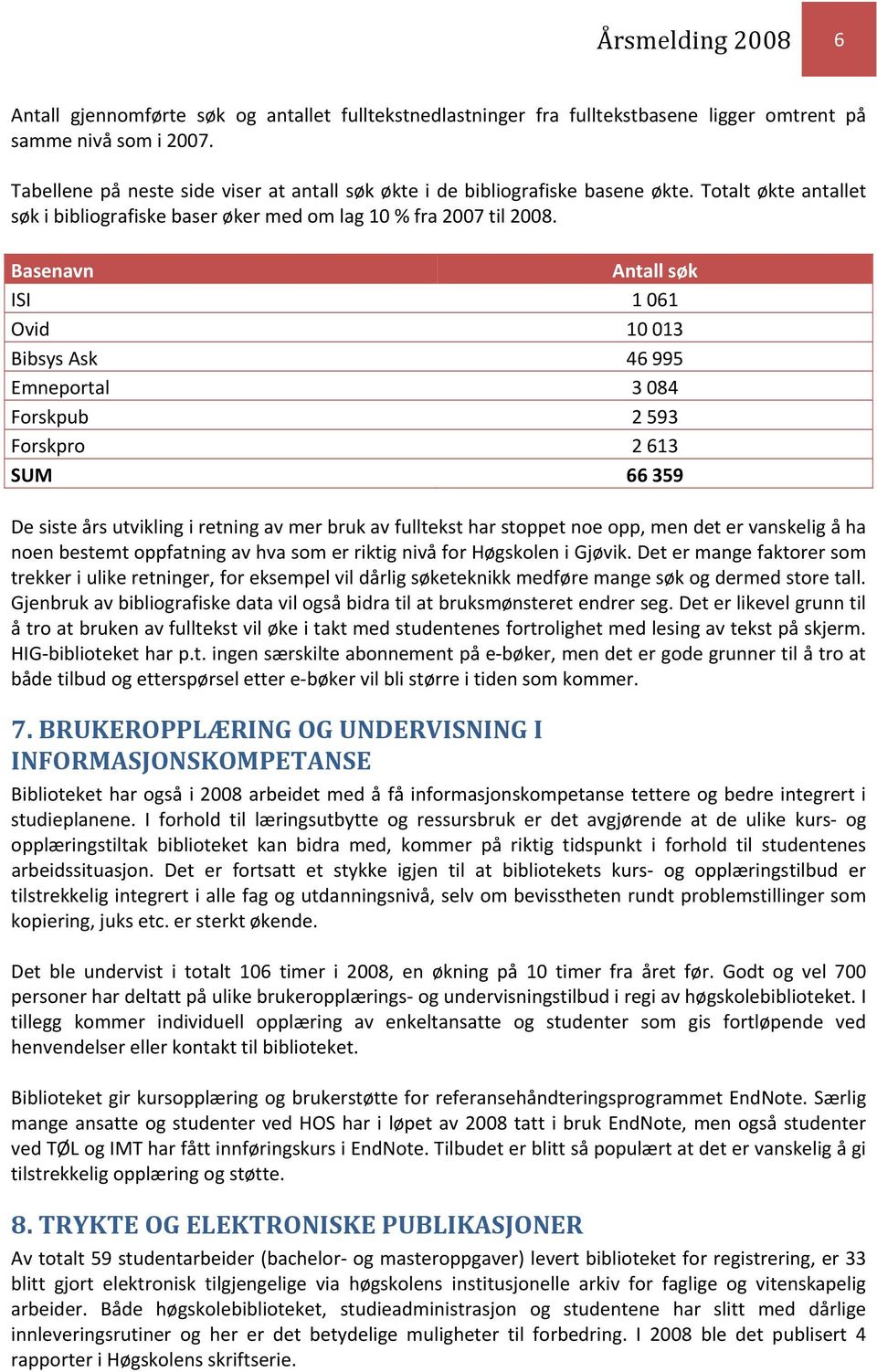 Basenavn Antall søk ISI 1 061 Ovid 10 013 Bibsys Ask 46 995 Emneportal 3 084 Forskpub 2 593 Forskpro 2 613 SUM 66 359 De siste års utvikling i retning av mer bruk av fulltekst har stoppet noe opp,