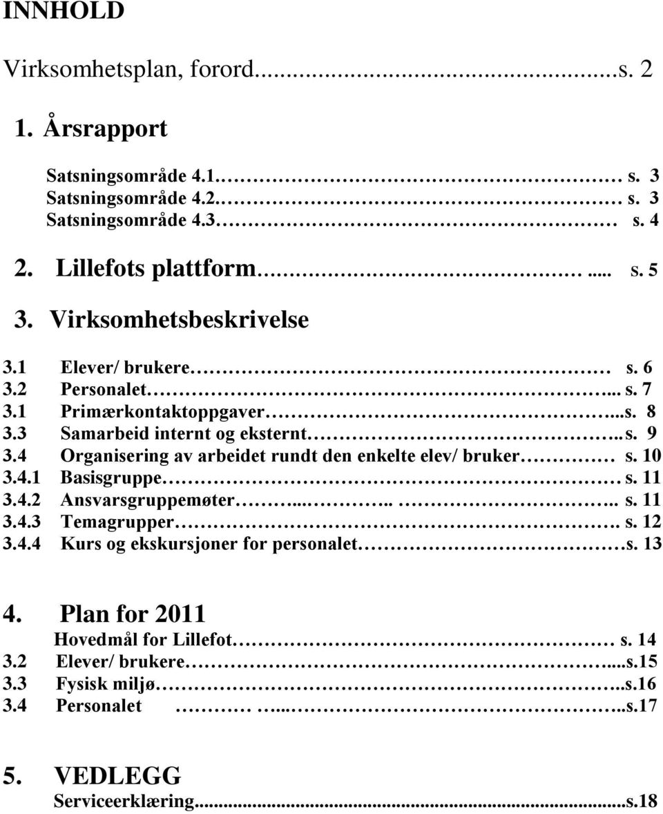 4 Organisering av arbeidet rundt den enkelte elev/ bruker s. 10 3.4.1 Basisgruppe s. 11 3.4.2 Ansvarsgruppemøter....... s. 11 3.4.3 Temagrupper. s. 12 3.4.4 Kurs og ekskursjoner for personalet s.