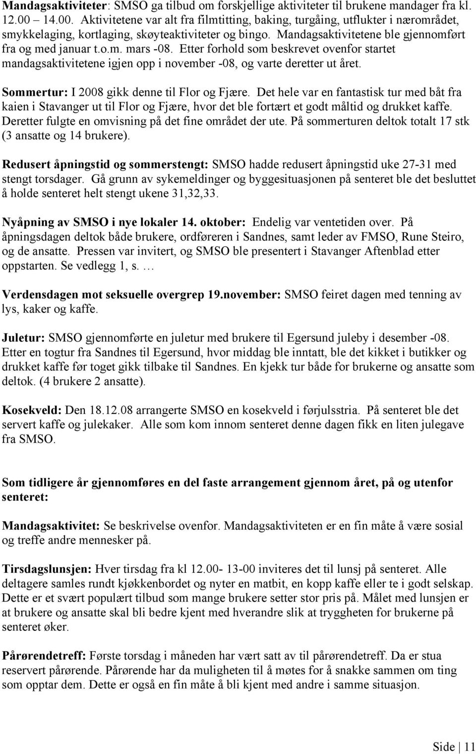 Etter forhold som beskrevet ovenfor startet mandagsaktivitetene igjen opp i november -08, og varte deretter ut året. Sommertur: I 2008 gikk denne til Flor og Fjære.