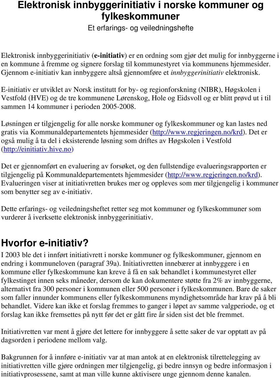 E-initiativ er utviklet av Norsk institutt for by- og regionforskning (NIBR), Høgskolen i Vestfold (HVE) og de tre kommunene Lørenskog, Hole og Eidsvoll og er blitt prøvd ut i til sammen 14 kommuner