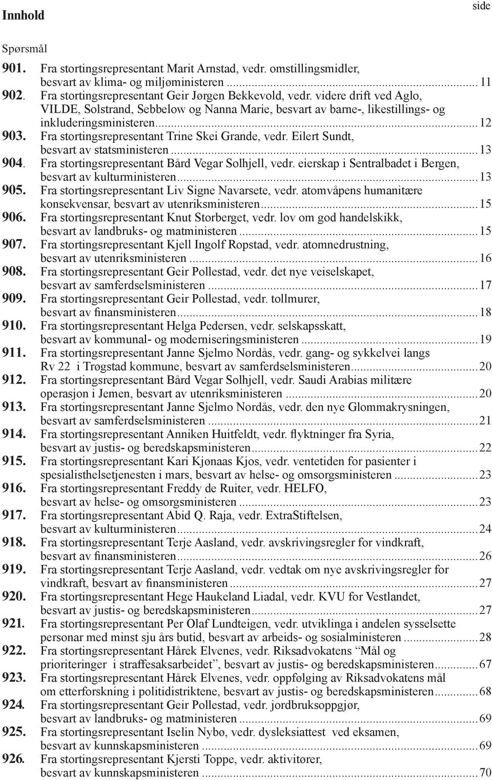 Eilert Sundt, besvart av statsministeren...13 904. Fra stortingsrepresentant Bård Vegar Solhjell, vedr. eierskap i Sentralbadet i Bergen, besvart av kulturministeren...13 905.