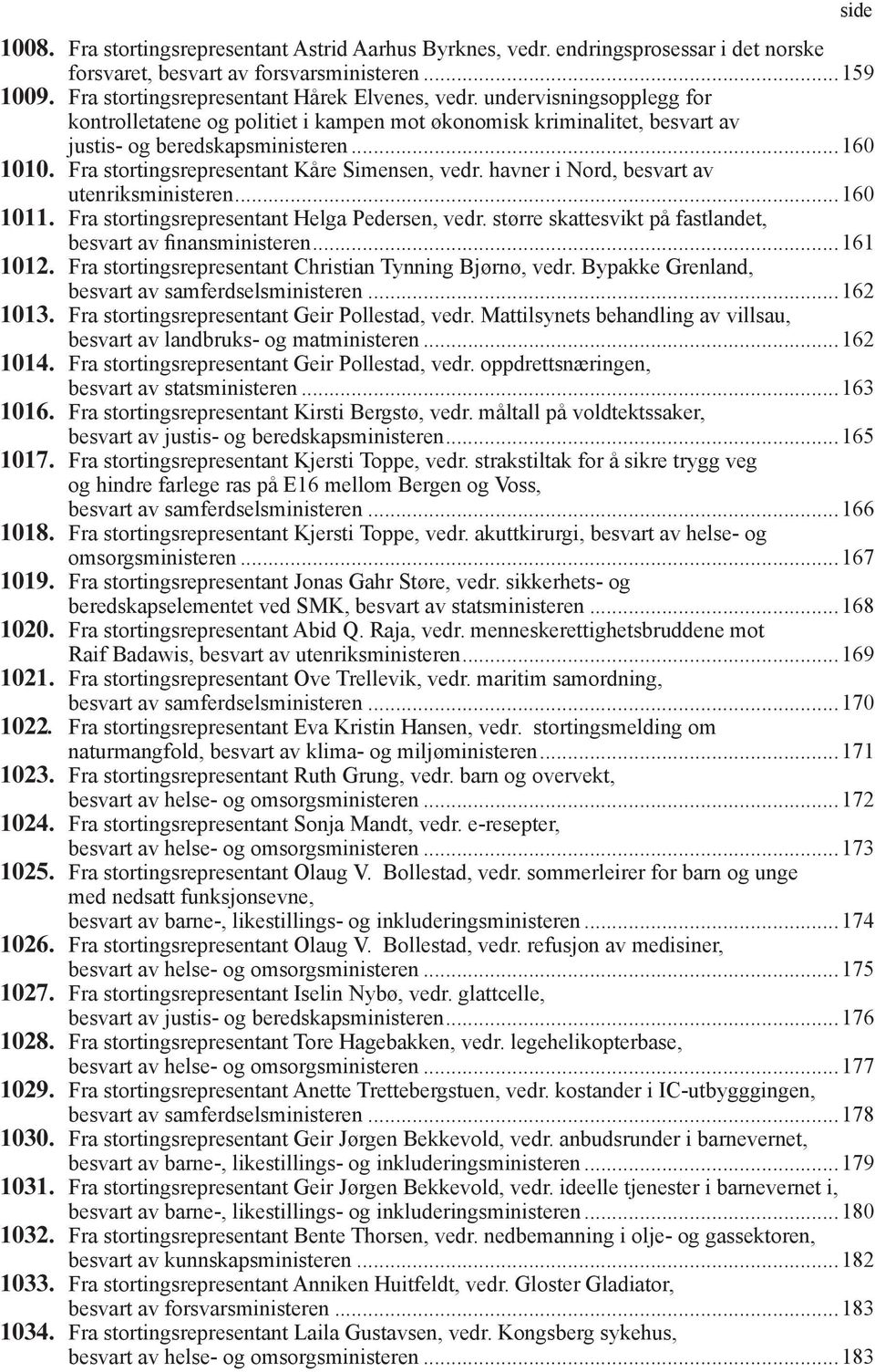 havner i Nord, besvart av utenriksministeren...160 1011. Fra stortingsrepresentant Helga Pedersen, vedr. større skattesvikt på fastlandet, besvart av finansministeren...161 1012.