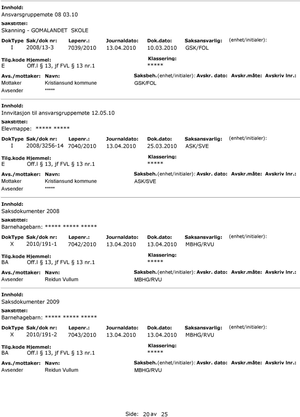 måte: Avskriv lnr.: ASK/SV Saksdokumenter 2008 Barnehagebarn: 2010/191-1 7042/2010 MBHG/RV Avs./mottaker: Navn: Saksbeh. Avskr. dato: Avskr.måte: Avskriv lnr.: Reidun Vullum MBHG/RV Saksdokumenter 2009 Barnehagebarn: 2010/191-2 7043/2010 MBHG/RV Avs.