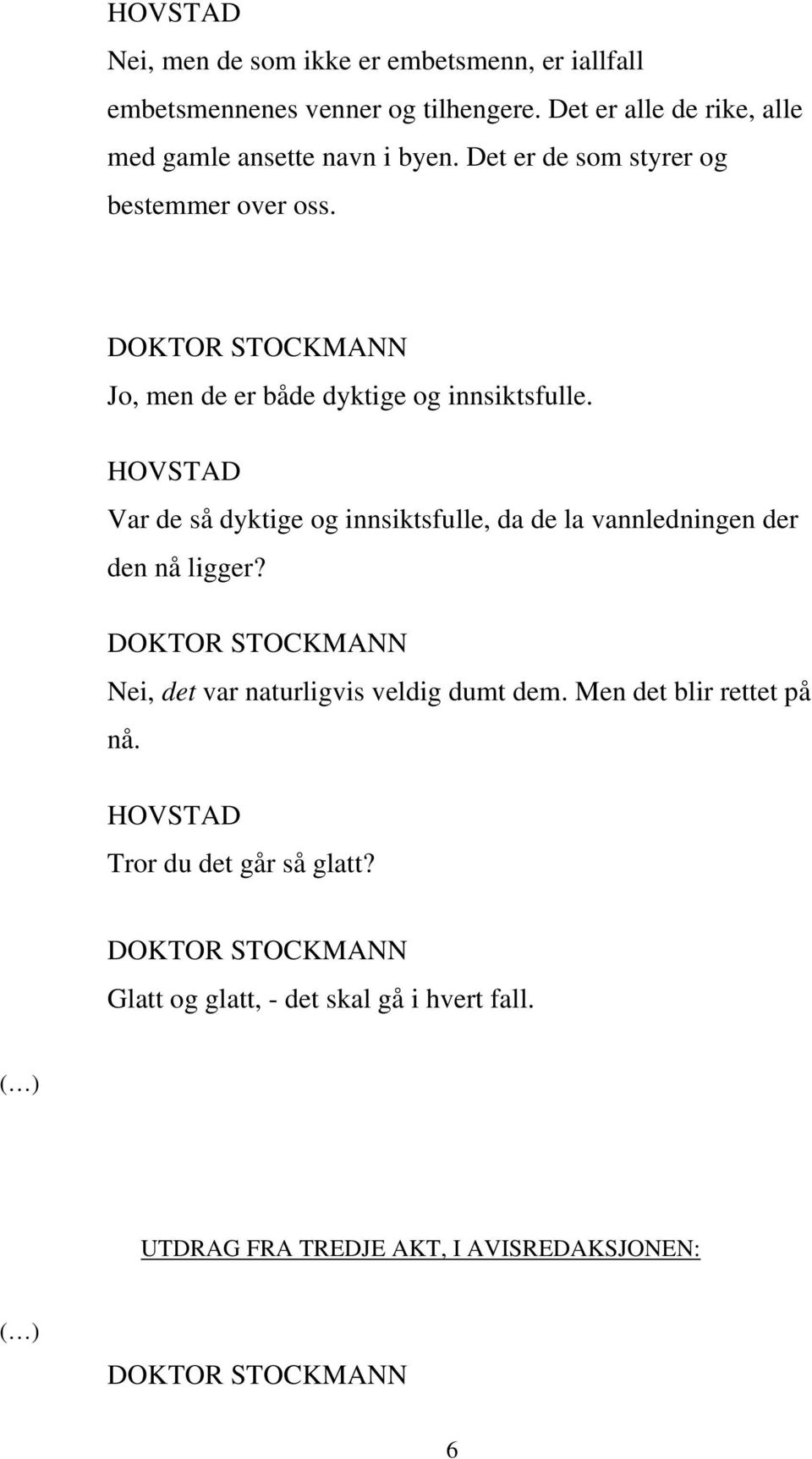 Jo, men de er både dyktige og innsiktsfulle. Var de så dyktige og innsiktsfulle, da de la vannledningen der den nå ligger?