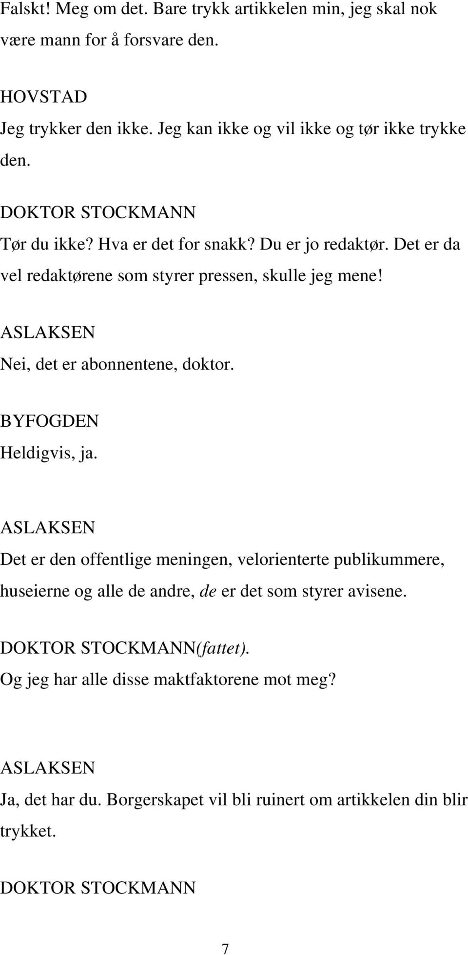 Det er da vel redaktørene som styrer pressen, skulle jeg mene! ASLAKSEN Nei, det er abonnentene, doktor. BYFOGDEN Heldigvis, ja.