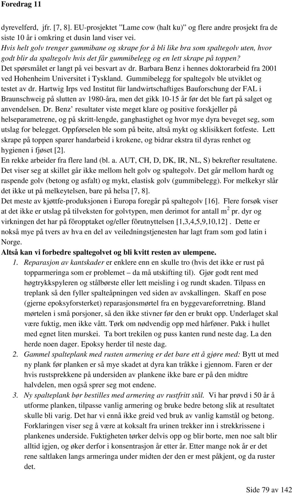 Det spørsmålet er langt på vei besvart av dr. Barbara Benz i hennes doktorarbeid fra 2001 ved Hohenheim Universitet i Tyskland. Gummibelegg for spaltegolv ble utviklet og testet av dr.