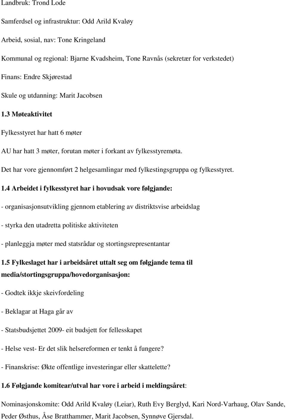 Det har vore gjennomført 2 helgesamlingar med fylkestingsgruppa og fylkesstyret. 1.