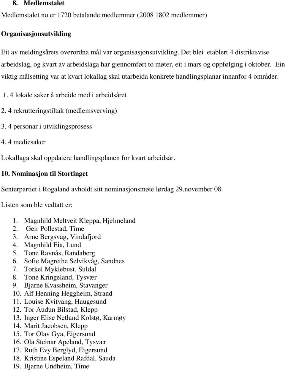 Ein viktig målsetting var at kvart lokallag skal utarbeida konkrete handlingsplanar innanfor 4 områder. 1. 4 lokale saker å arbeide med i arbeidsåret 2. 4 rekrutteringstiltak (medlemsverving) 3.