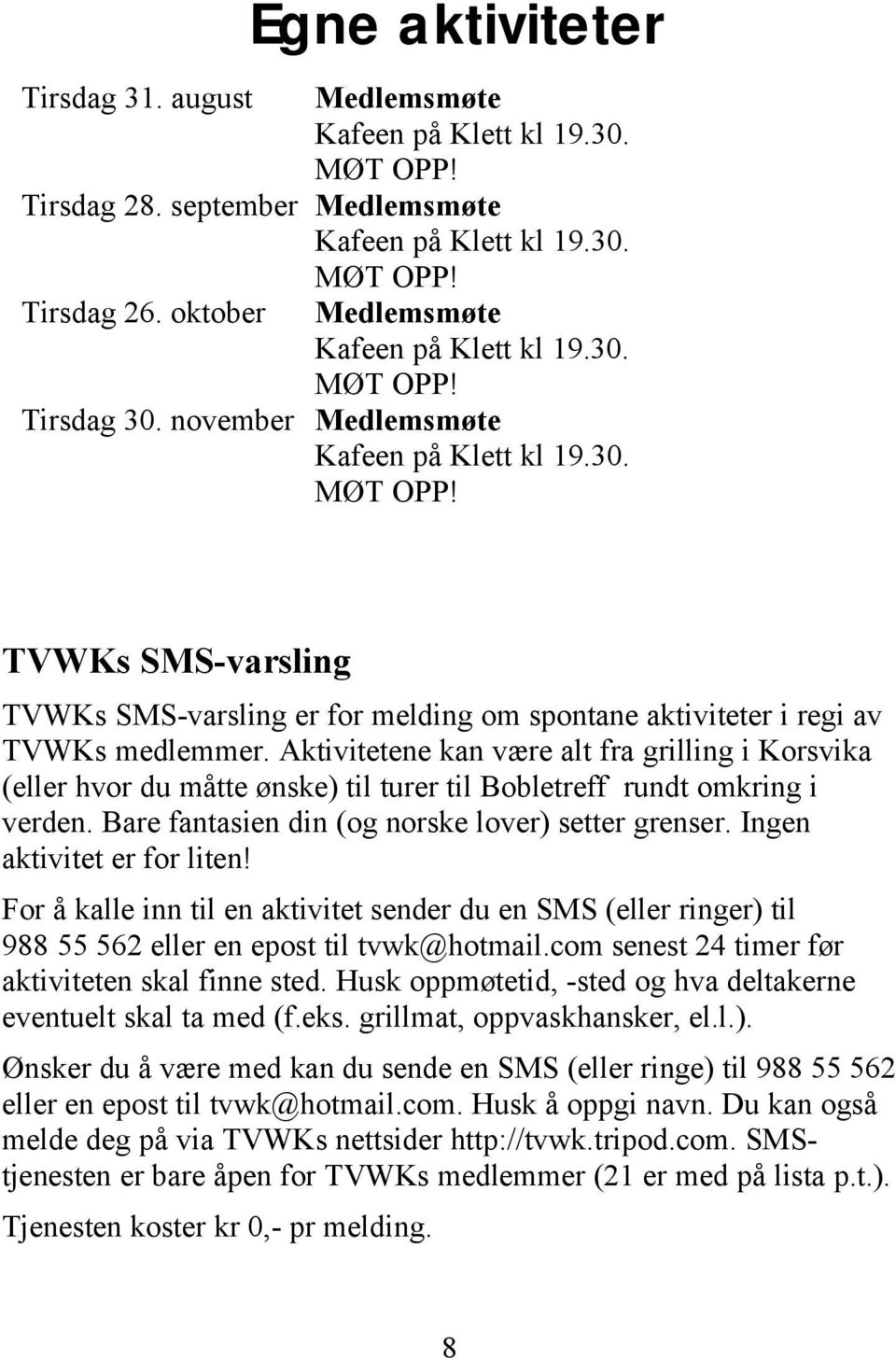 Aktivitetene kan være alt fra grilling i Korsvika (eller hvor du måtte ønske) til turer til Bobletreff rundt omkring i verden. Bare fantasien din (og norske lover) setter grenser.