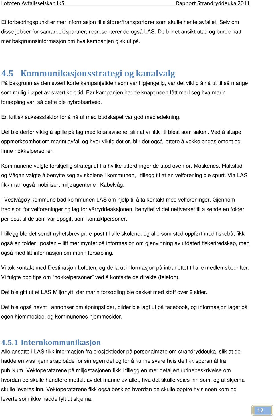 5 Kommunikasjonsstrategi og kanalvalg På bakgrunn av den svært korte kampanjetiden som var tilgjengelig, var det viktig å nå ut til så mange som mulig i løpet av svært kort tid.