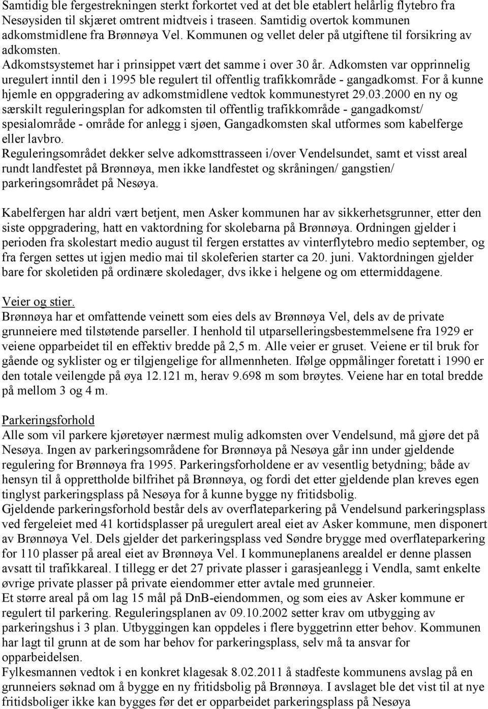 Adkomsten var opprinnelig uregulert inntil den i 1995 ble regulert til offentlig trafikkområde - gangadkomst. For å kunne hjemle en oppgradering av adkomstmidlene vedtok kommunestyret 29.03.