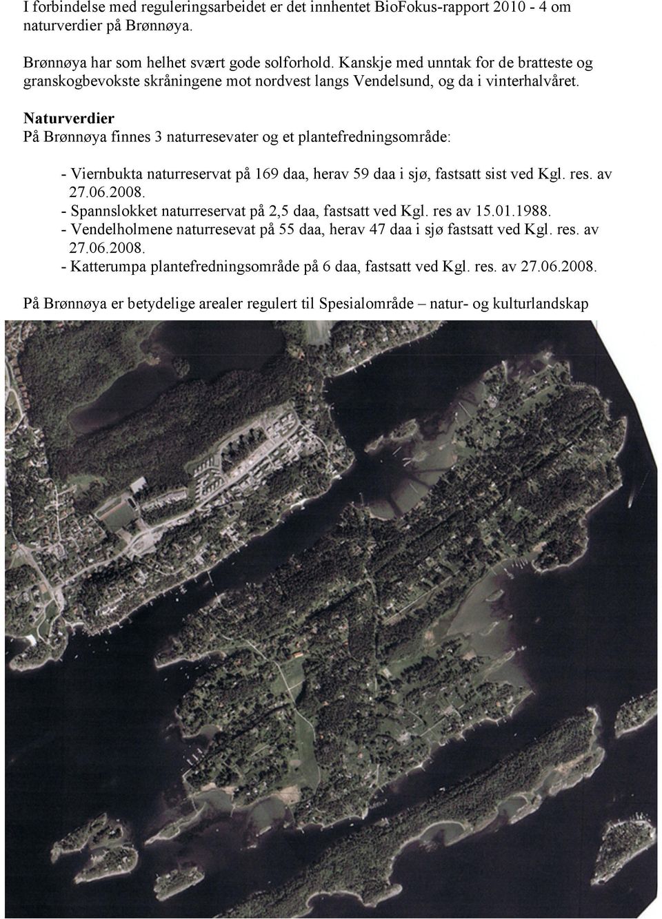 aturverdier På Brønnøya finnes 3 naturresevater og et plantefredningsområde: - Viernbukta naturreservat på 169 daa, herav 59 daa i sjø, fastsatt sist ved Kgl. res. av 27.06.2008.