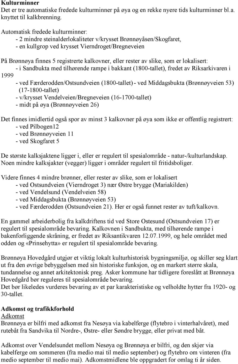 rester av slike, som er lokalisert: - i Sandbukta med tilhørende rampe i bakkant (1800-tallet), fredet av Riksarkivaren i 1999 - ved Færderodden/Ostsundveien (1800-tallet) - ved Middagsbukta