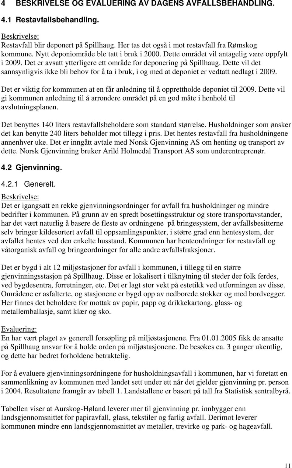 Dette vil det sannsynligvis ikke bli behov for å ta i bruk, i og med at deponiet er vedtatt nedlagt i 2009. Det er viktig for kommunen at en får anledning til å opprettholde deponiet til 2009.