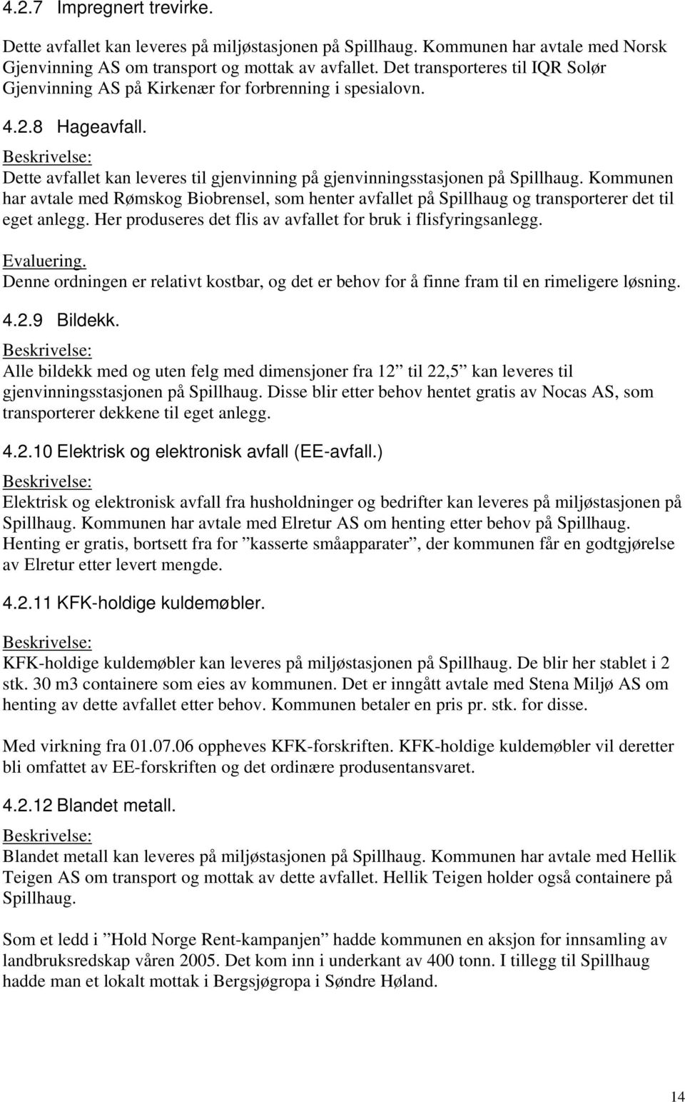 Kommunen har avtale med Rømskog Biobrensel, som henter avfallet på Spillhaug og transporterer det til eget anlegg. Her produseres det flis av avfallet for bruk i flisfyringsanlegg. Evaluering.