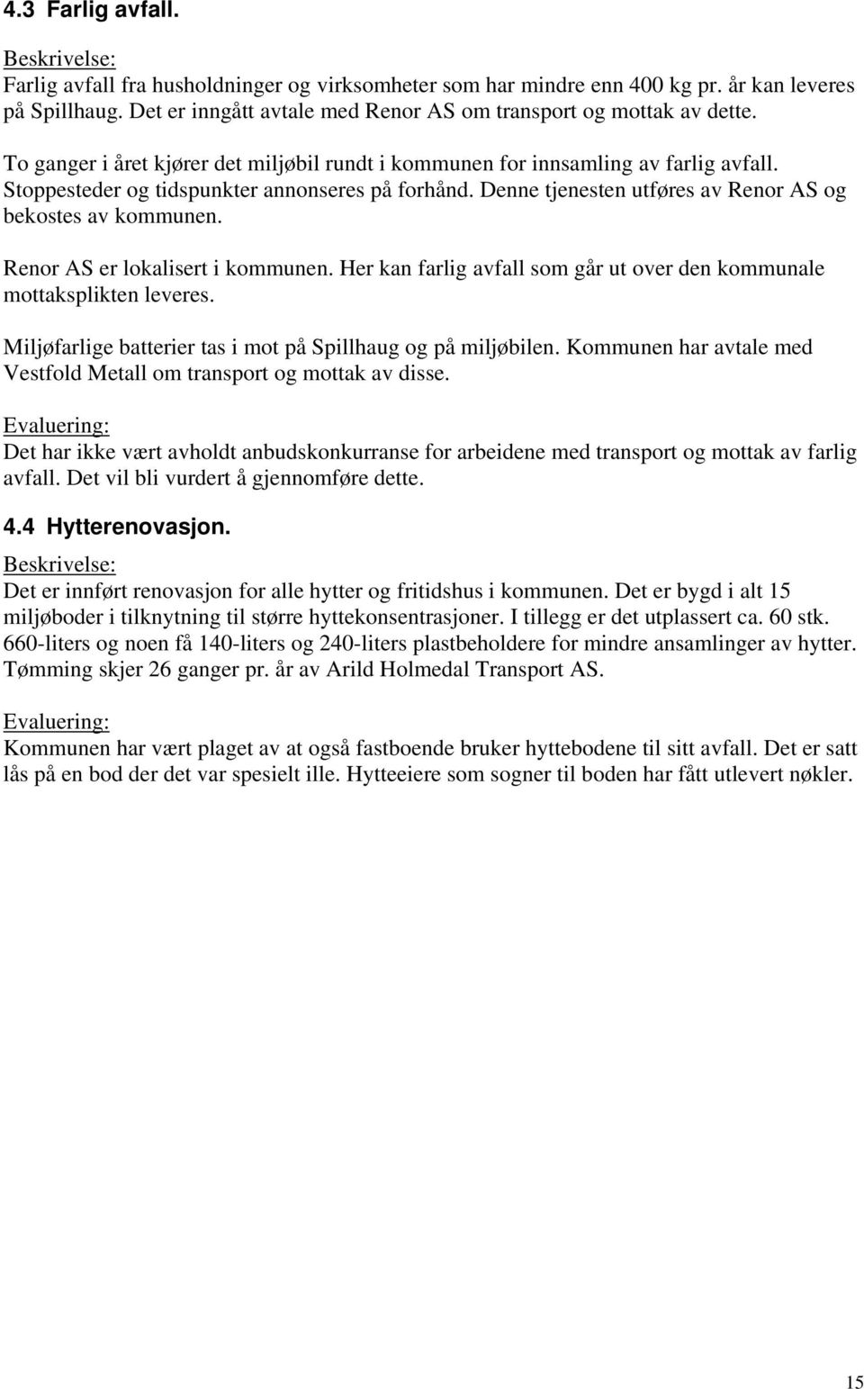 Renor AS er lokalisert i kommunen. Her kan farlig avfall som går ut over den kommunale mottaksplikten leveres. Miljøfarlige batterier tas i mot på Spillhaug og på miljøbilen.