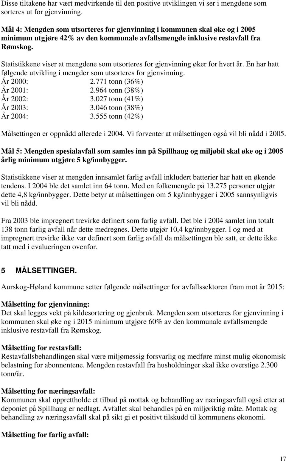 Statistikkene viser at mengdene som utsorteres for gjenvinning øker for hvert år. En har hatt følgende utvikling i mengder som utsorteres for gjenvinning. År 2000: 2.771 tonn (36%) År 2001: 2.