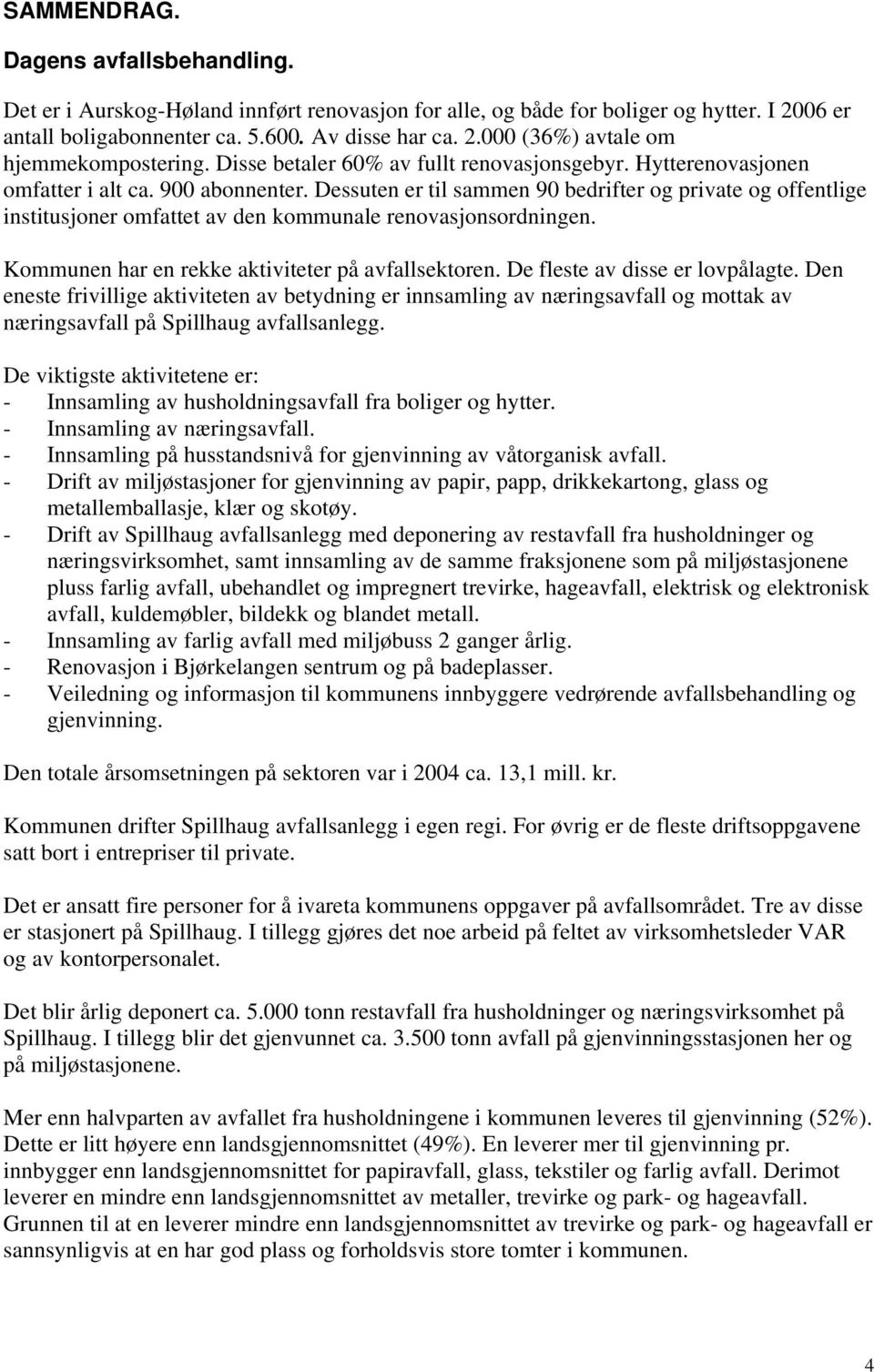 Dessuten er til sammen 90 bedrifter og private og offentlige institusjoner omfattet av den kommunale renovasjonsordningen. Kommunen har en rekke aktiviteter på avfallsektoren.