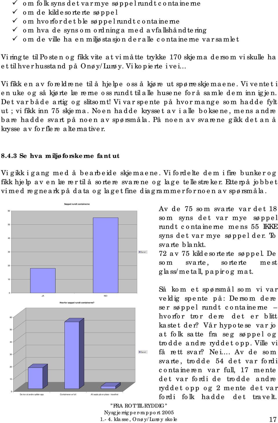 Vi kopierte i vei Vi fikk en av foreldrene til å hjelpe oss å kjøre ut spørreskjemaene. Vi ventet i en uke og så kjørte lærerne oss rundt til alle husene for å samle dem inn igjen.