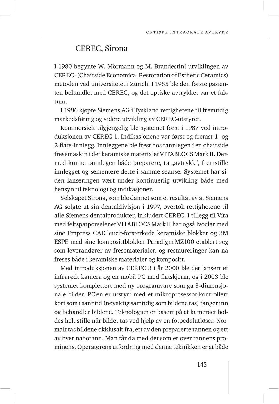 I 1986 kjøpte Siemens AG i Tyskland rettighetene til fremtidig markedsføring og videre utvikling av CEREC-utstyret. Kommersielt tilgjengelig ble systemet først i 1987 ved introduksjonen av CEREC 1.