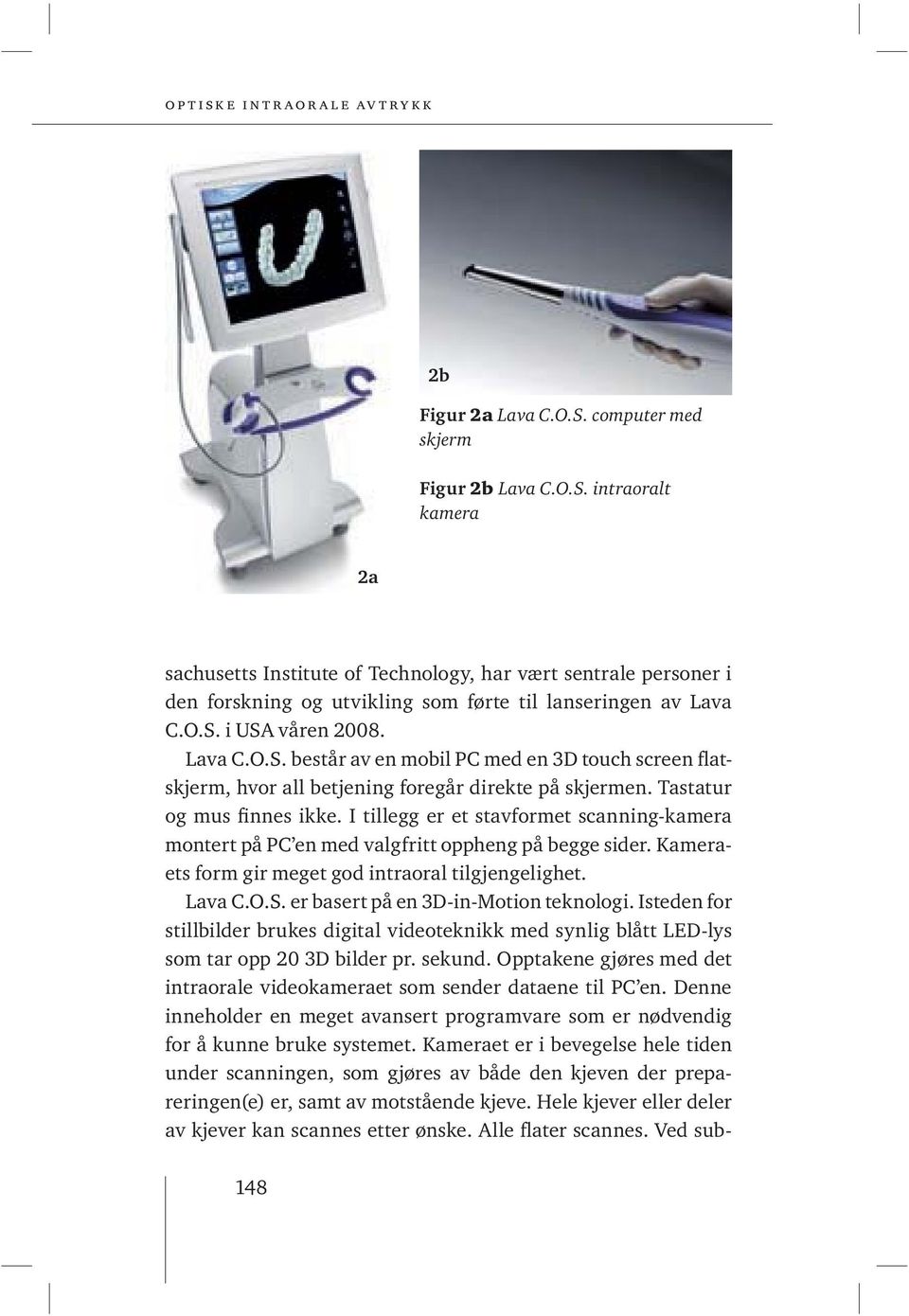 I tillegg er et stavformet scanning-kamera montert på PC en med valgfritt oppheng på begge sider. Kameraets form gir meget god intraoral tilgjengelighet. Lava C.O.S.