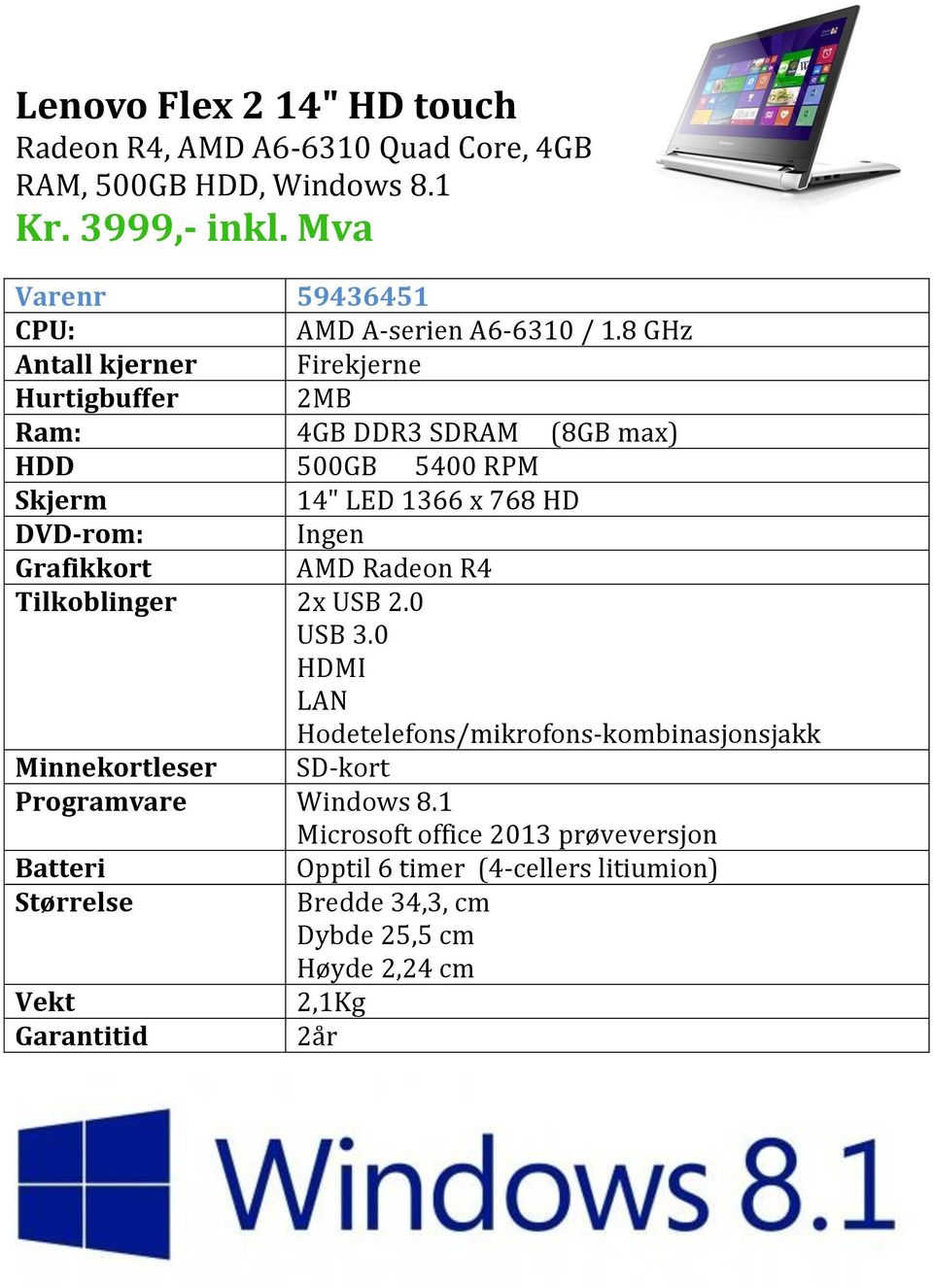 8 GHz Antall kjerner Firekjerne Hurtigbuffer 2MB Ram: 4GB DDR3 SDRAM (8GB max) 500GB 5400 RPM 14" LED 1366 x 768