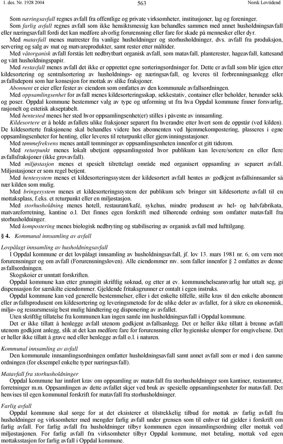 mennesker eller dyr. Med matavfall menes matrester fra vanlige husholdninger og storhusholdninger, dvs. avfall fra produksjon, servering og salg av mat og matvareprodukter, samt rester etter måltider.