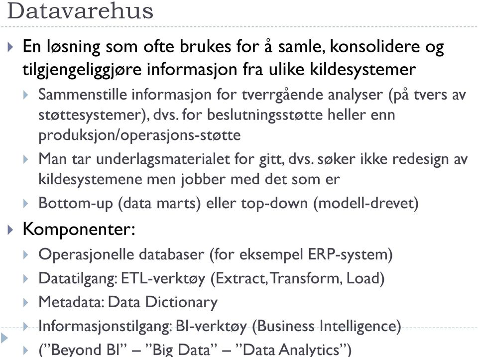 søker ikke redesign av kildesystemene men jobber med det som er Bottom-up (data marts) eller top-down (modell-drevet) Komponenter: Operasjonelle databaser (for