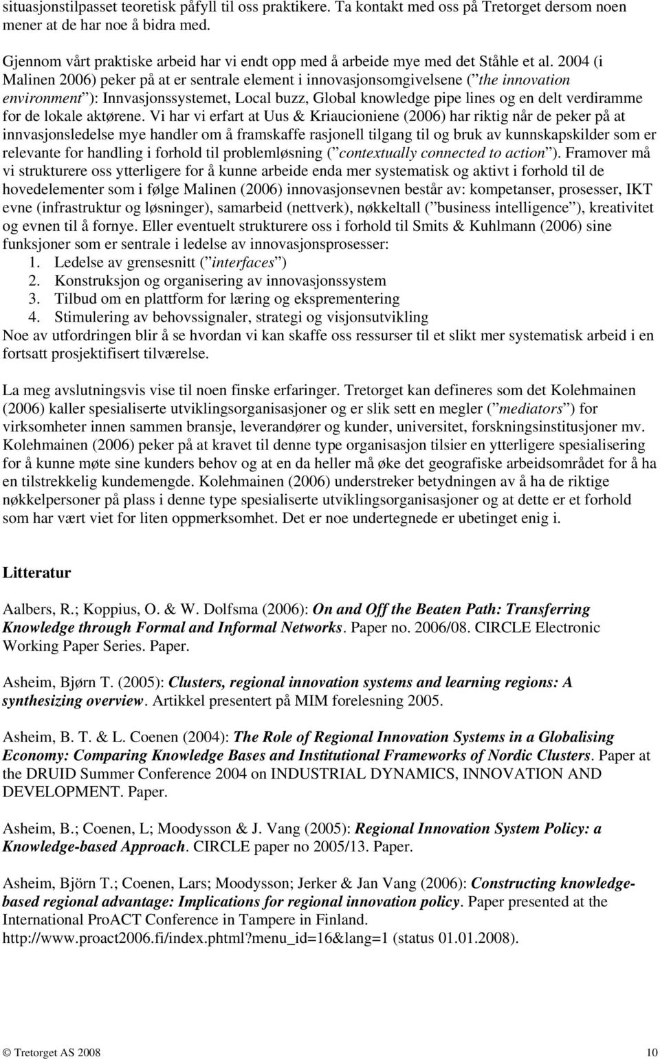 2004 (i Malinen 2006) peker på at er sentrale element i innovasjonsomgivelsene ( the innovation environment ): Innvasjonssystemet, Local buzz, Global knowledge pipe lines og en delt verdiramme for de