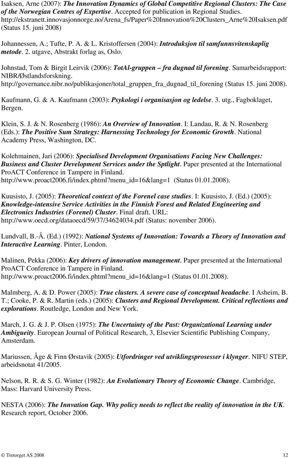 Kristoffersen (2004): Introduksjon til samfunnsvitenskaplig metode. 2. utgave, Abstrakt forlag as, Oslo. Johnstad, Tom & Birgit Leirvik (2006): TotAl-gruppen fra dugnad til forening.