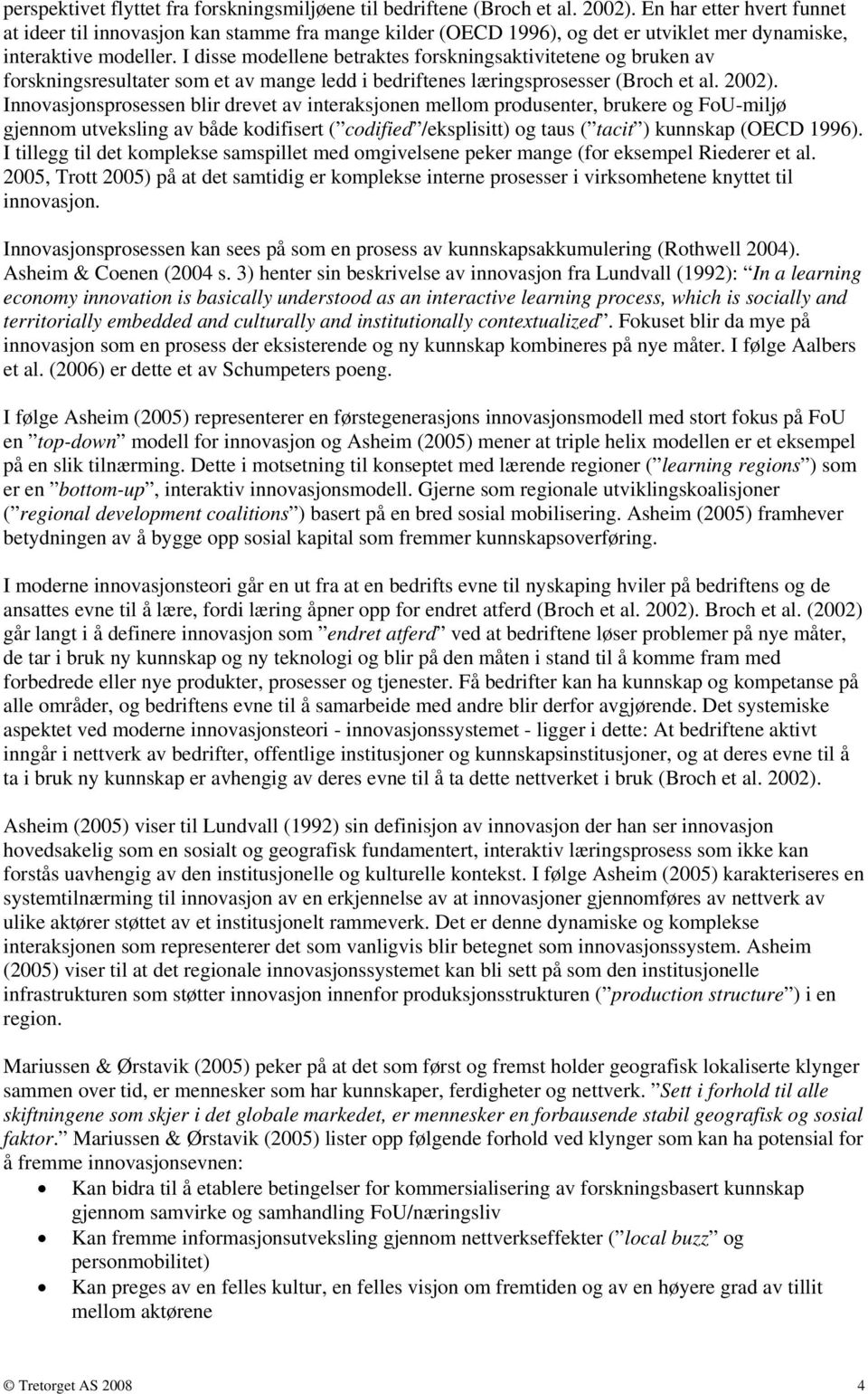 I disse modellene betraktes forskningsaktivitetene og bruken av forskningsresultater som et av mange ledd i bedriftenes læringsprosesser (Broch et al. 2002).