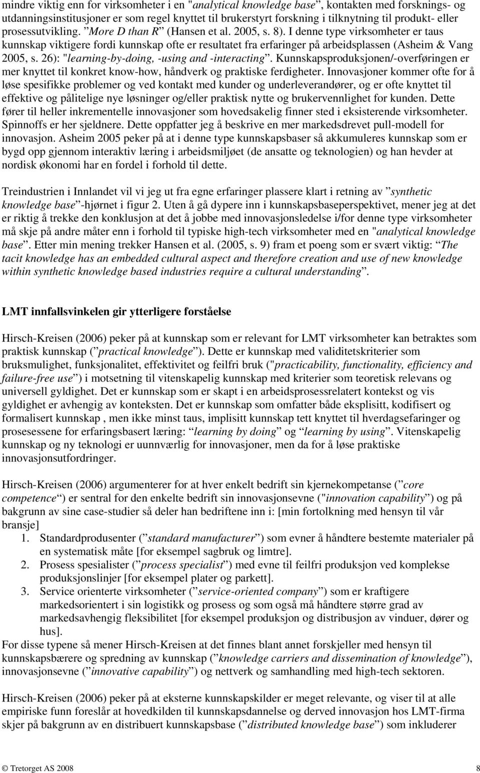 I denne type virksomheter er taus kunnskap viktigere fordi kunnskap ofte er resultatet fra erfaringer på arbeidsplassen (Asheim & Vang 2005, s. 26): "learning-by-doing, -using and -interacting.