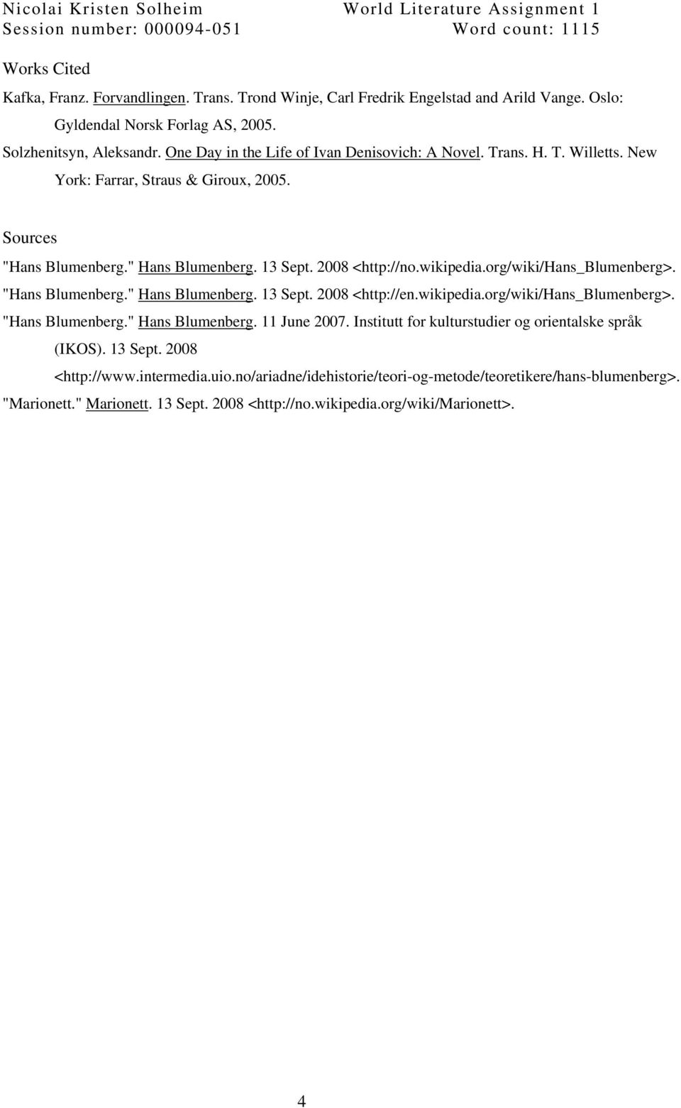 Sources "Hans Blumenberg." Hans Blumenberg. 13 Sept. 2008 <http://no.wikipedia.org/wiki/hans_blumenberg>. "Hans Blumenberg." Hans Blumenberg. 13 Sept. 2008 <http://en.wikipedia.org/wiki/hans_blumenberg>. "Hans Blumenberg." Hans Blumenberg. 11 June 2007.