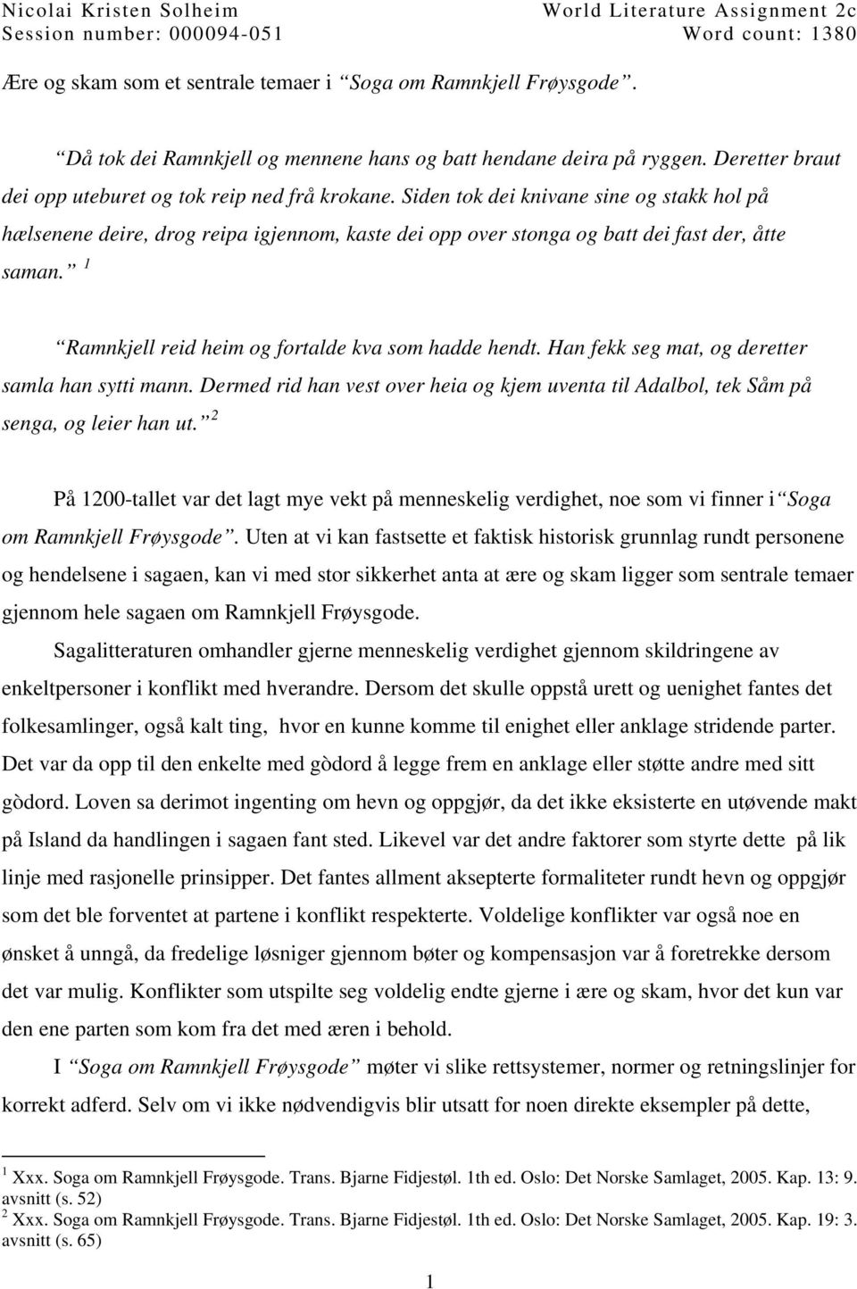 Siden tok dei knivane sine og stakk hol på hælsenene deire, drog reipa igjennom, kaste dei opp over stonga og batt dei fast der, åtte saman. 1 Ramnkjell reid heim og fortalde kva som hadde hendt.