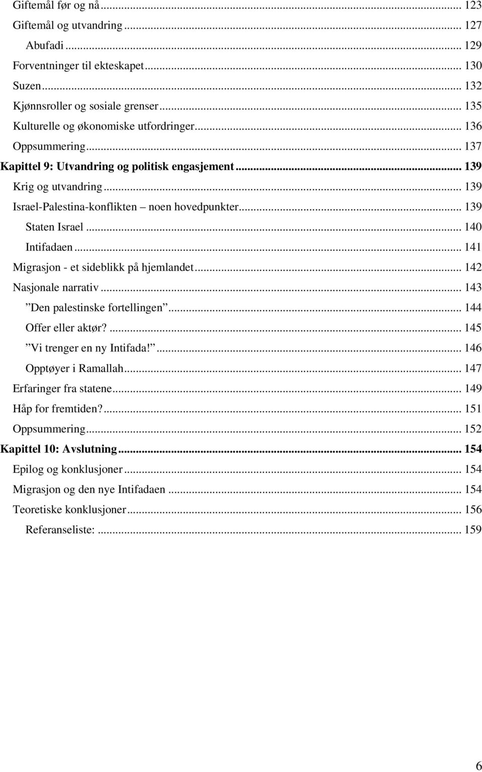 .. 141 Migrasjon - et sideblikk på hjemlandet... 142 Nasjonale narrativ... 143 Den palestinske fortellingen... 144 Offer eller aktør?... 145 Vi trenger en ny Intifada!... 146 Opptøyer i Ramallah.