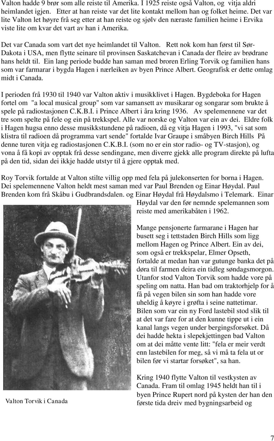 Det var Canada som vart det nye heimlandet til Valton. Rett nok kom han først til Sør- Dakota i USA, men flytte seinare til provinsen Saskatchevan i Canada der fleire av brødrane hans heldt til.