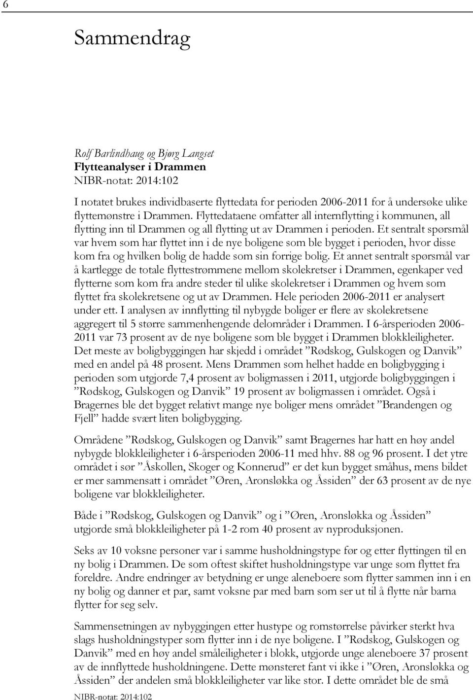 Et sentralt spørsmål var hvem som har flyttet inn i de nye boligene som ble bygget i perioden, hvor disse kom fra og hvilken bolig de hadde som sin forrige bolig.