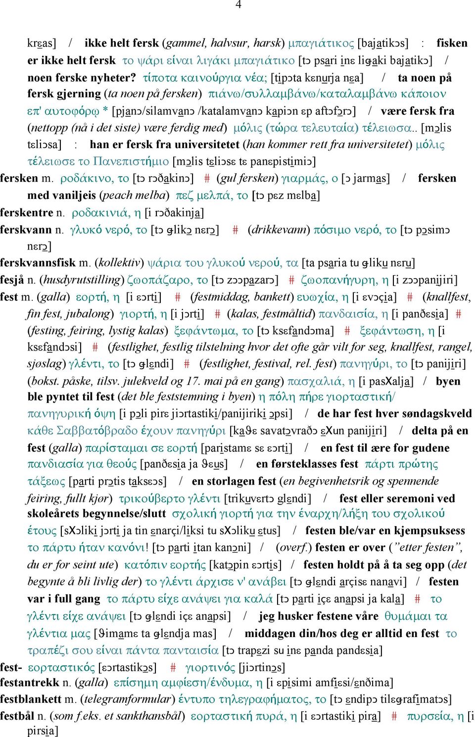 være fersk fra (nettopp (nå i det siste) være ferdig med) µόλις (τώρα τελευταία) τέλειωσα.