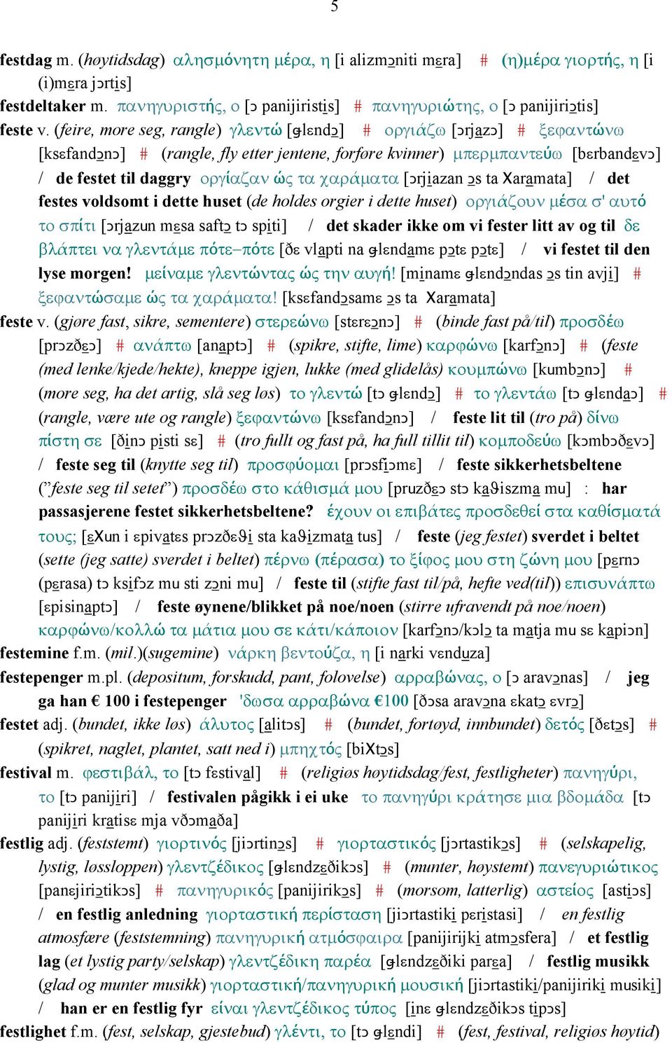 χαράµατα [Ǥrjiazan Ǥs ta Χaramata] / det festes voldsomt i dette huset (de holdes orgier i dette huset) οργιάζουν µέσα σ' αυτό το σπίτι [Ǥrjazun mεsa saftǥ tǥ spiti] / det skader ikke om vi fester