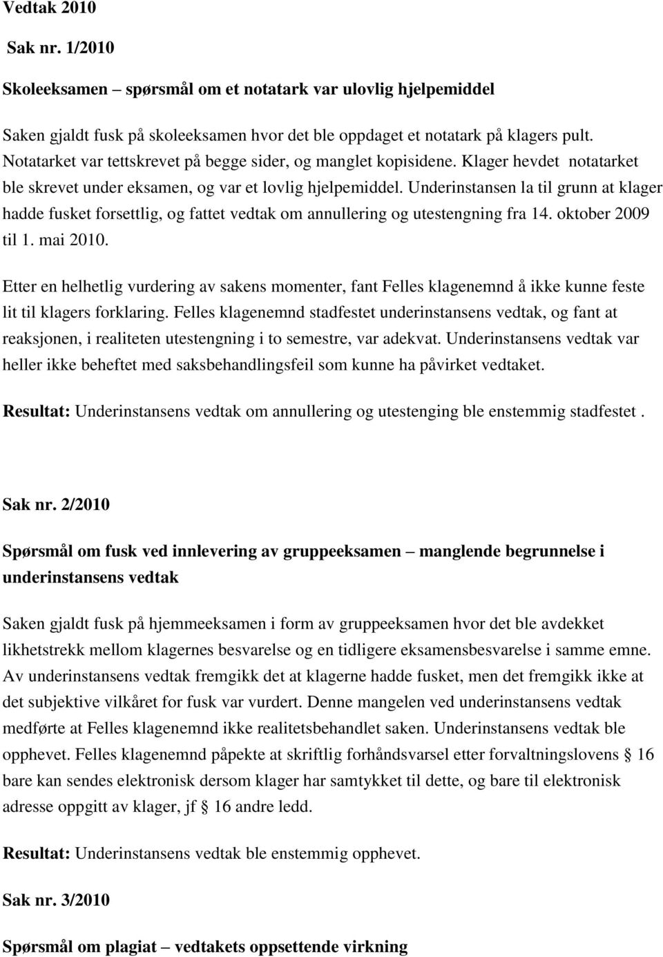 Underinstansen la til grunn at klager hadde fusket forsettlig, og fattet vedtak om annullering og utestengning fra 14. oktober 2009 til 1. mai 2010.