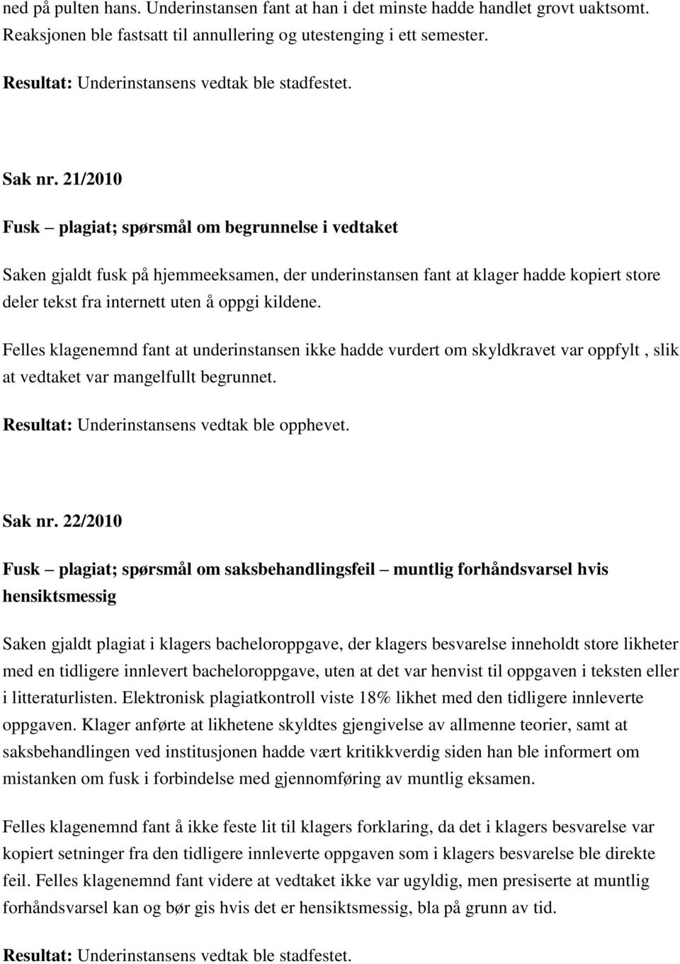 Felles klagenemnd fant at underinstansen ikke hadde vurdert om skyldkravet var oppfylt, slik at vedtaket var mangelfullt begrunnet. Resultat: Underinstansens vedtak ble opphevet. Sak nr.